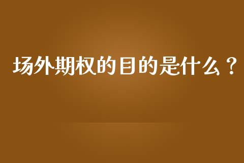 场外期权的目的是什么？_https://wap.apzhendong.com_美股行情_第1张