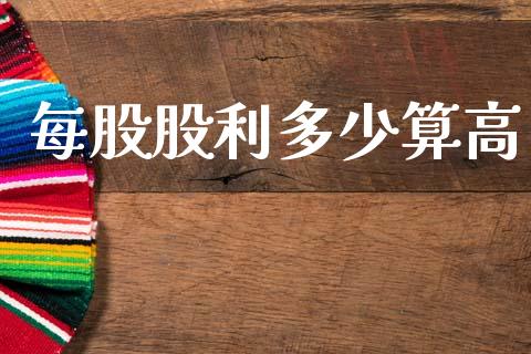 每股股利多少算高_https://wap.apzhendong.com_期货直播_第1张