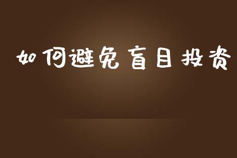 如何避免盲目投资_https://wap.apzhendong.com_今日财经_第1张