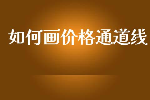 如何画价格通道线_https://wap.apzhendong.com_今日财经_第1张