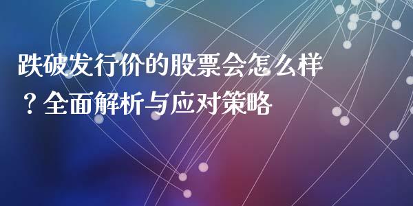 跌破发行价的股票会怎么样？全面解析与应对策略_https://wap.apzhendong.com_美股行情_第1张