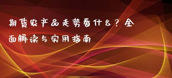 期货农产品走势看什么？全面解读与实用指南_https://wap.apzhendong.com_投资理财_第1张