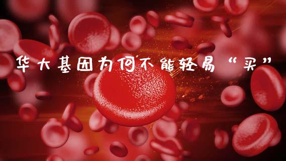 华大基因为何不能轻易“买”_https://wap.apzhendong.com_投资理财_第1张