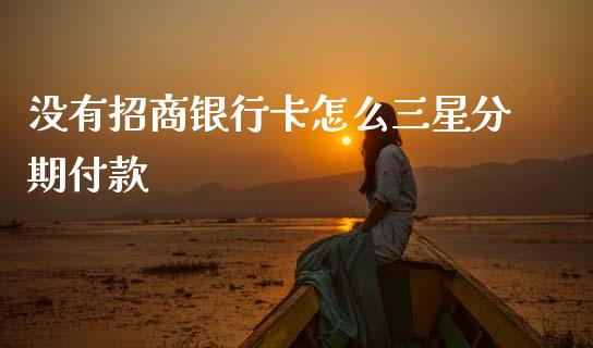 没有招商银行卡怎么三星分期付款_https://wap.apzhendong.com_投资理财_第1张