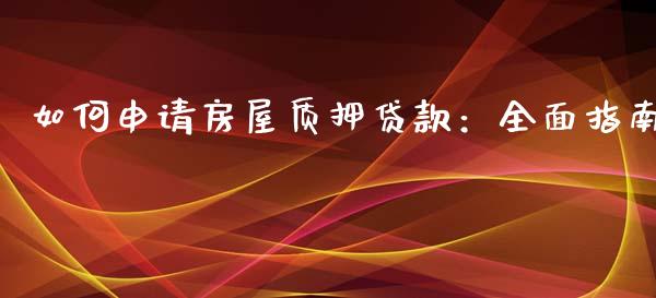 如何申请房屋质押贷款：全面指南_https://wap.apzhendong.com_今日财经_第1张