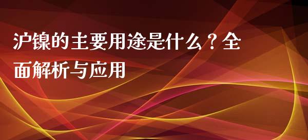 沪镍的主要用途是什么？全面解析与应用_https://wap.apzhendong.com_今日财经_第1张
