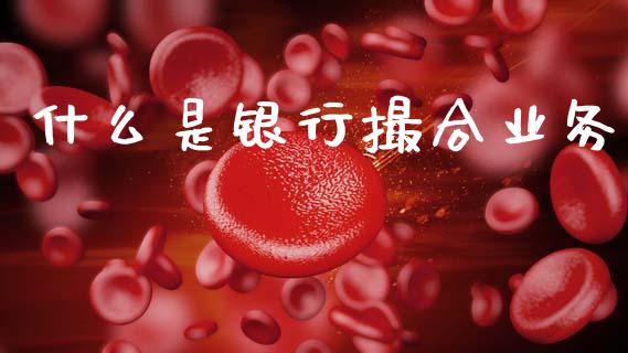 什么是银行撮合业务_https://wap.apzhendong.com_投资理财_第1张