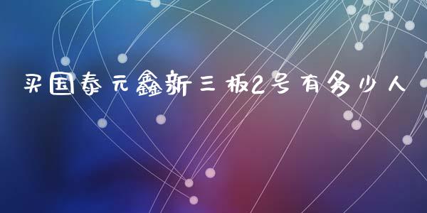 买国泰元鑫新三板2号有多少人_https://wap.apzhendong.com_今日财经_第1张