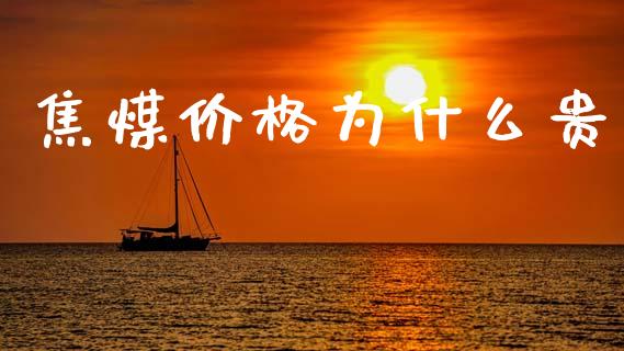 焦煤价格为什么贵_https://wap.apzhendong.com_今日财经_第1张