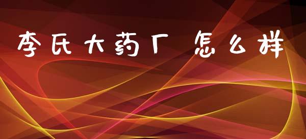 李氏大药厂 怎么样_https://wap.apzhendong.com_美股行情_第1张