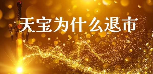 天宝为什么退市_https://wap.apzhendong.com_今日财经_第1张