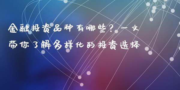 金融投资品种有哪些？一文带你了解多样化的投资选择_https://wap.apzhendong.com_今日财经_第1张