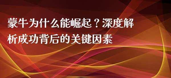 蒙牛为什么能崛起？深度解析成功背后的关键因素_https://wap.apzhendong.com_投资理财_第1张