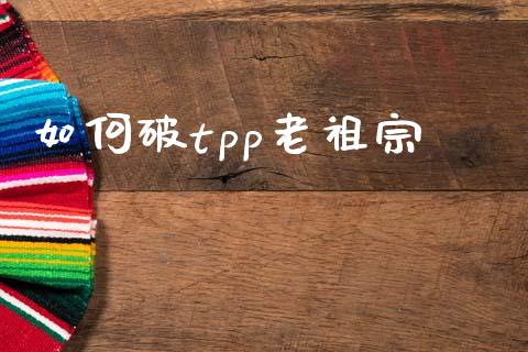 如何破tpp老祖宗_https://wap.apzhendong.com_期货直播_第1张
