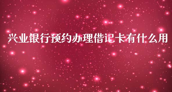 兴业银行预约办理借记卡有什么用_https://wap.apzhendong.com_期货直播_第1张