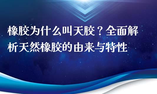 橡胶为什么叫天胶？全面解析天然橡胶的由来与特性_https://wap.apzhendong.com_期货直播_第1张