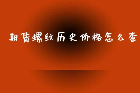 期货螺纹历史价格怎么查_https://wap.apzhendong.com_期货直播_第1张