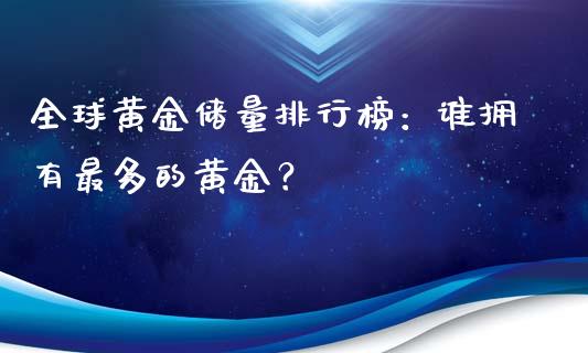 全球黄金储量排行榜：谁拥有最多的黄金？_https://wap.apzhendong.com_美股行情_第1张