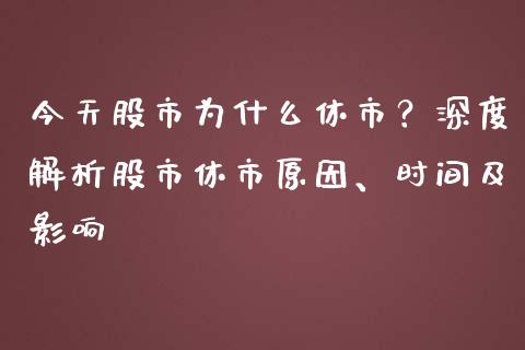 今天股市为什么休市？深度解析股市休市原因、时间及影响_https://wap.apzhendong.com_今日财经_第1张