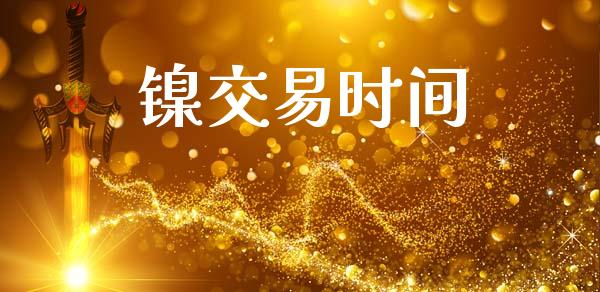 镍交易时间_https://wap.apzhendong.com_投资理财_第1张