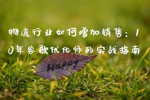 物流行业如何增加销售：10年谷歌优化师的实战指南_https://wap.apzhendong.com_美股行情_第1张