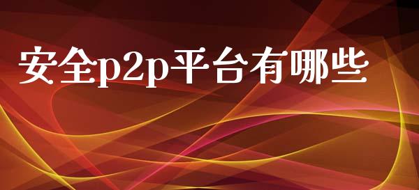 安全p2p平台有哪些_https://wap.apzhendong.com_今日财经_第1张
