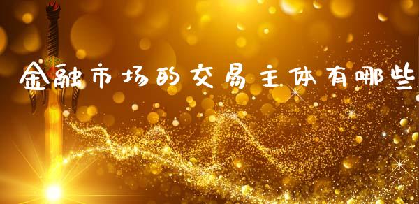 金融市场的交易主体有哪些_https://wap.apzhendong.com_今日财经_第1张