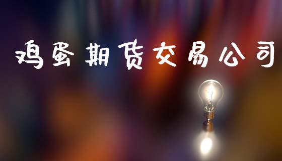 鸡蛋期货交易公司_https://wap.apzhendong.com_期货直播_第1张