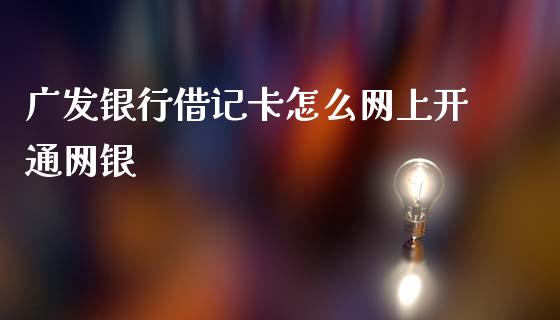 广发银行借记卡怎么网上开通网银_https://wap.apzhendong.com_投资理财_第1张