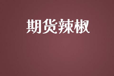 期货辣椒_https://wap.apzhendong.com_今日财经_第1张