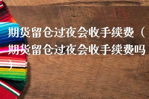 期货留仓过夜会收手续费（期货留仓过夜会收手续费吗）_https://wap.apzhendong.com_期货直播_第1张