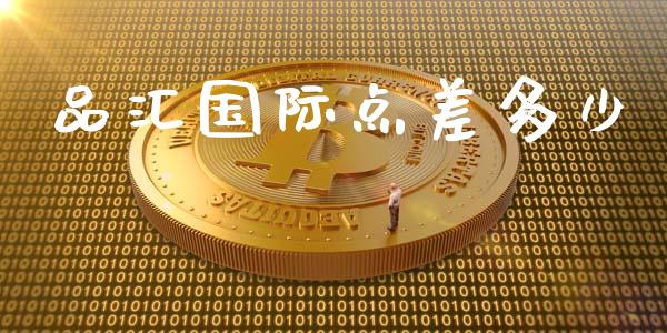 品汇国际点差多少_https://wap.apzhendong.com_期货直播_第1张