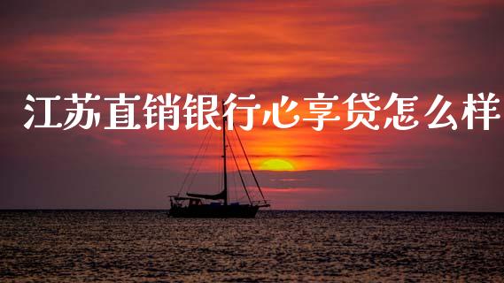 江苏直销银行心享贷怎么样_https://wap.apzhendong.com_期货直播_第1张