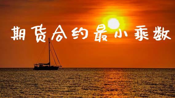 期货合约最小乘数_https://wap.apzhendong.com_期货直播_第1张