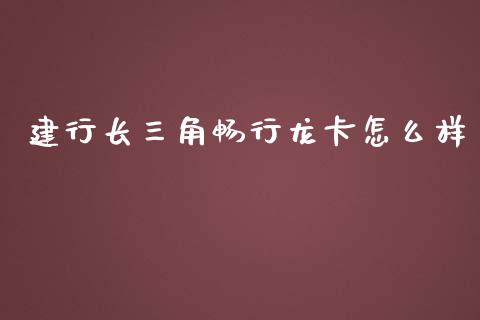 建行长三角畅行龙卡怎么样_https://wap.apzhendong.com_期货直播_第1张