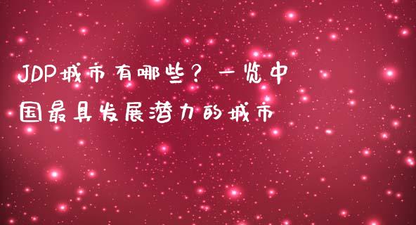JDP城市有哪些？一览中国最具发展潜力的城市_https://wap.apzhendong.com_投资理财_第1张