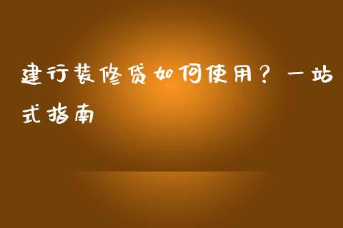 建行装修贷如何使用？一站式指南_https://wap.apzhendong.com_美股行情_第1张