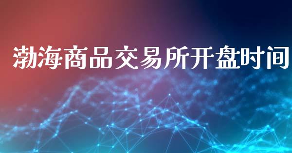 渤海商品交易所开盘时间_https://wap.apzhendong.com_今日财经_第1张