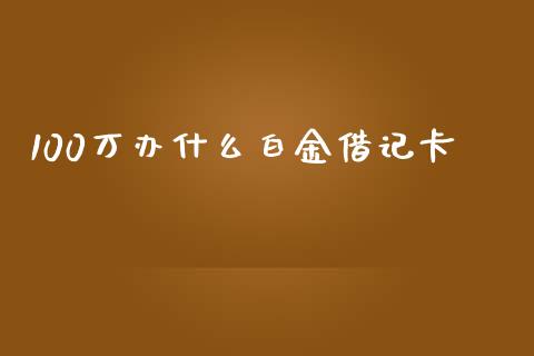 100万办什么白金借记卡_https://wap.apzhendong.com_今日财经_第1张