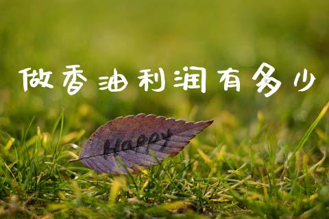 做香油利润有多少_https://wap.apzhendong.com_投资理财_第1张