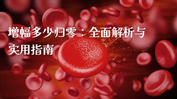 增幅多少归零：全面解析与实用指南_https://wap.apzhendong.com_期货直播_第1张