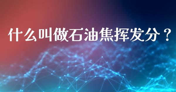 什么叫做石油焦挥发分？_https://wap.apzhendong.com_期货直播_第1张