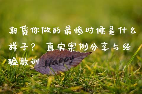 期货你做的最惨时候是什么样子？ 真实案例分享与经验教训_https://wap.apzhendong.com_美股行情_第1张