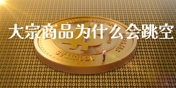 大宗商品为什么会跳空_https://wap.apzhendong.com_期货直播_第1张