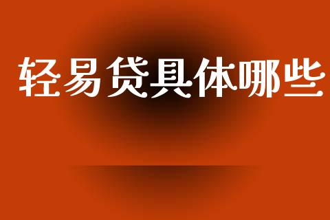 轻易贷具体哪些_https://wap.apzhendong.com_今日财经_第1张