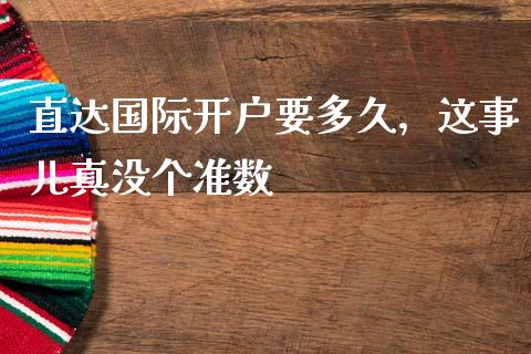 直达国际开户要多久，这事儿真没个准数_https://wap.apzhendong.com_今日财经_第1张