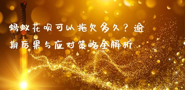 蚂蚁花呗可以拖欠多久？逾期后果与应对策略全解析_https://wap.apzhendong.com_投资理财_第1张