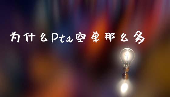 为什么Pta空单那么多_https://wap.apzhendong.com_美股行情_第1张