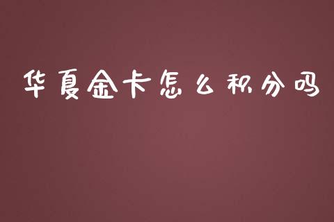 华夏金卡怎么积分吗_https://wap.apzhendong.com_今日财经_第1张