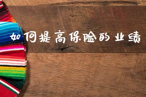 如何提高保险的业绩_https://wap.apzhendong.com_投资理财_第1张